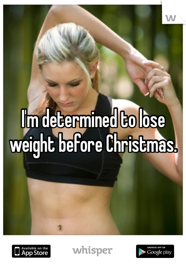 I'm determined to lose weight before Christmas.