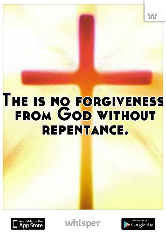 The is no forgiveness from God without repentance.