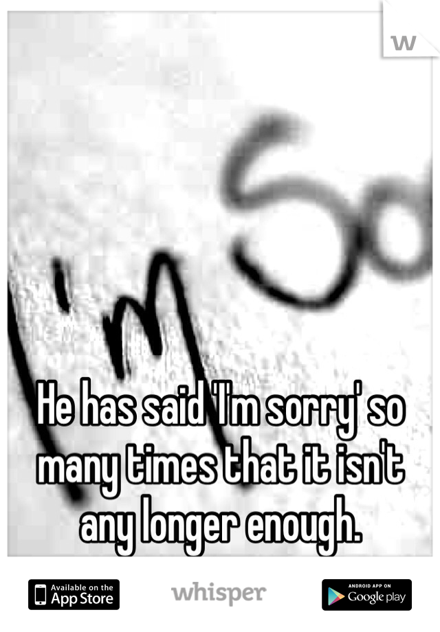 He has said 'I'm sorry' so many times that it isn't any longer enough.