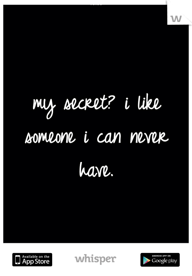 my secret? i like someone i can never have. 