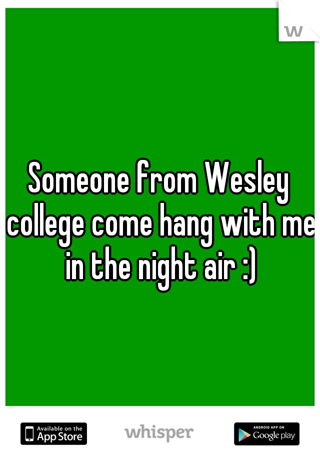 Someone from Wesley college come hang with me in the night air :)