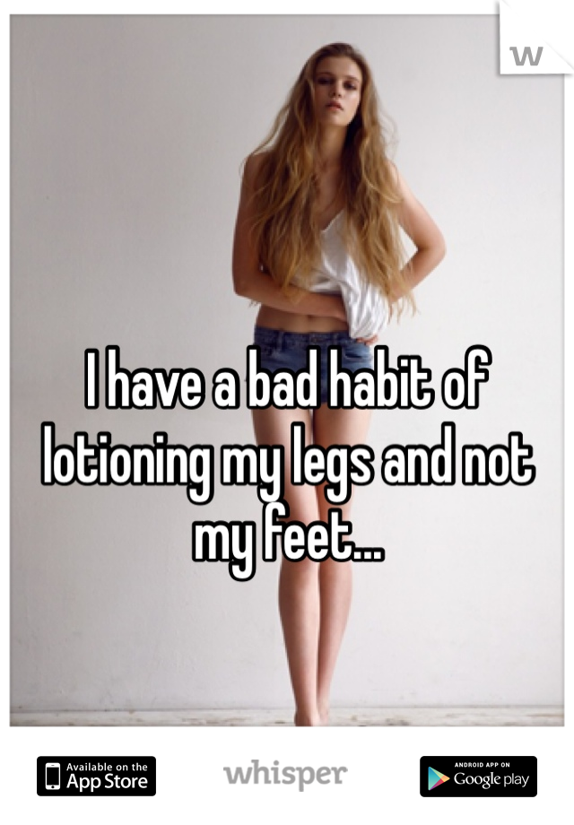 I have a bad habit of lotioning my legs and not my feet...