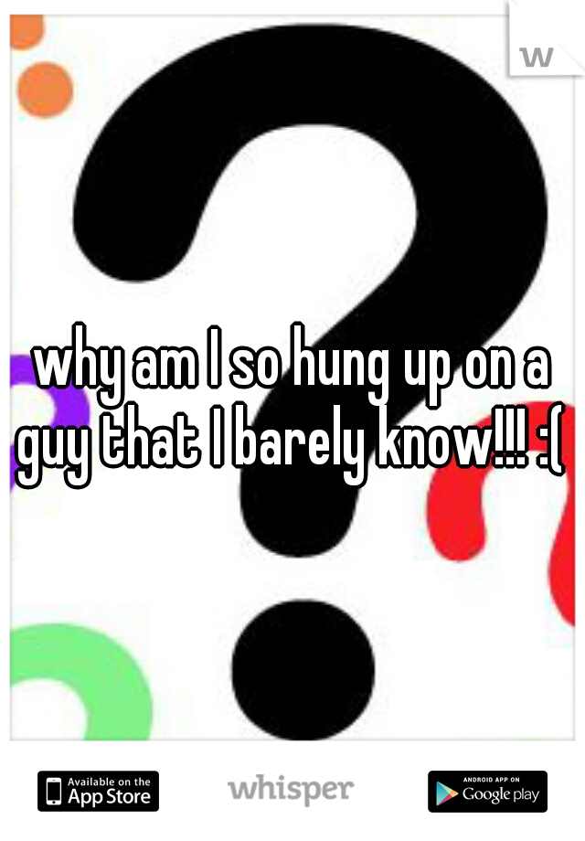 why am I so hung up on a guy that I barely know!!! :( 