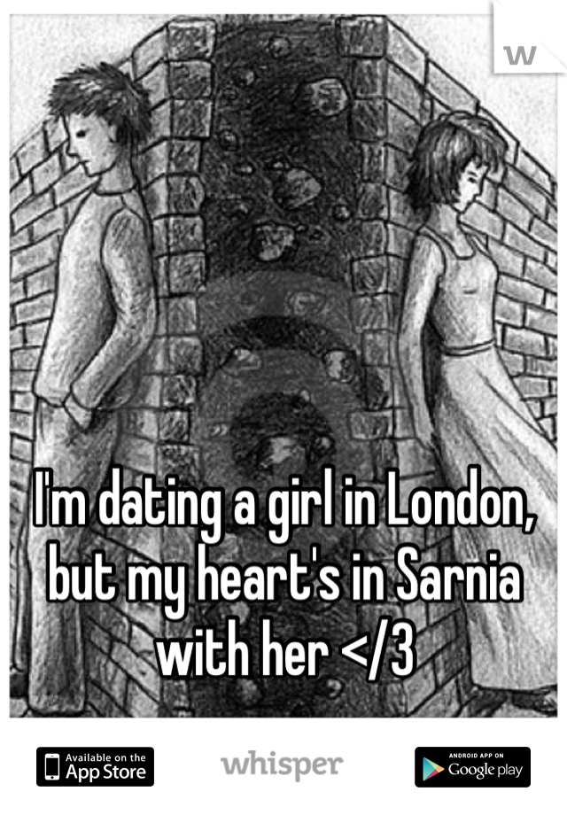 I'm dating a girl in London, but my heart's in Sarnia with her </3