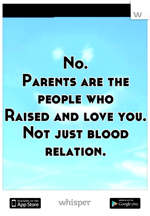 No.
Parents are the people who
Raised and love you. 
Not just blood relation.
