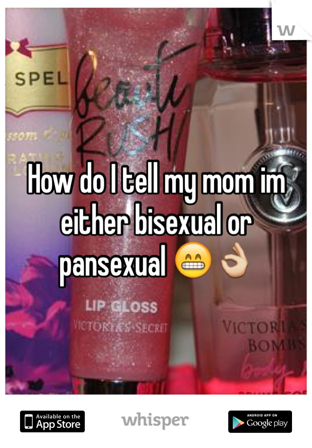 How do I tell my mom im either bisexual or pansexual 😁👌 