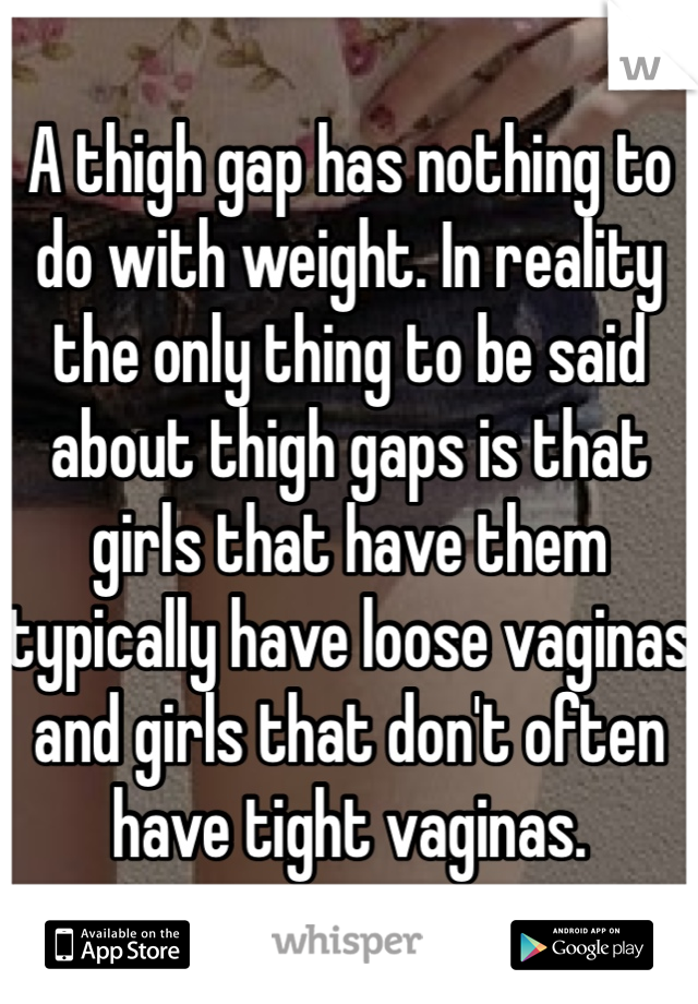 A thigh gap has nothing to do with weight. In reality the only thing to be said about thigh gaps is that girls that have them typically have loose vaginas and girls that don't often have tight vaginas.
