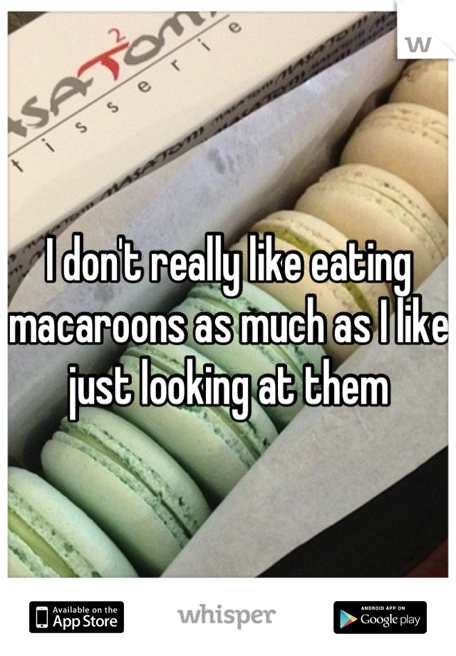 I don't really like eating macaroons as much as I like just looking at them