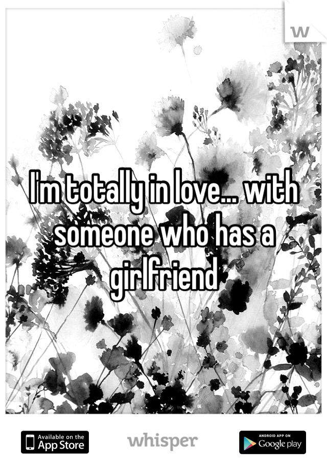 I'm totally in love... with someone who has a girlfriend 