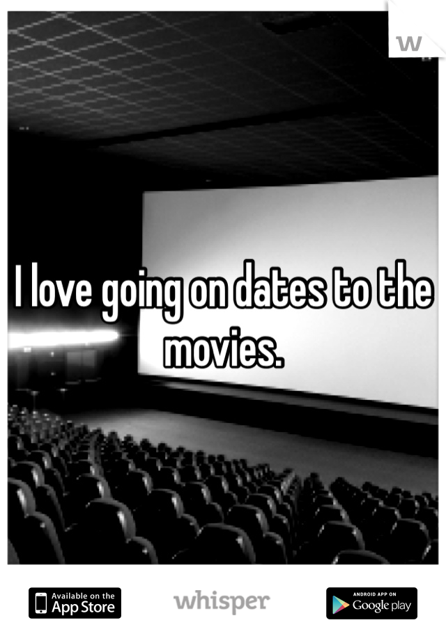 I love going on dates to the movies. 