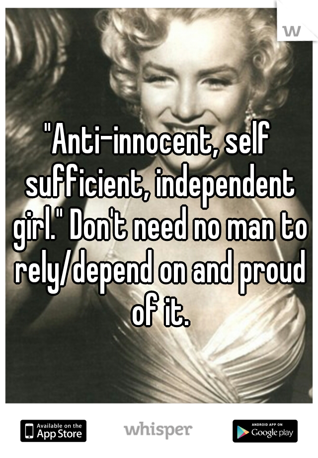 "Anti-innocent, self sufficient, independent girl." Don't need no man to rely/depend on and proud of it.