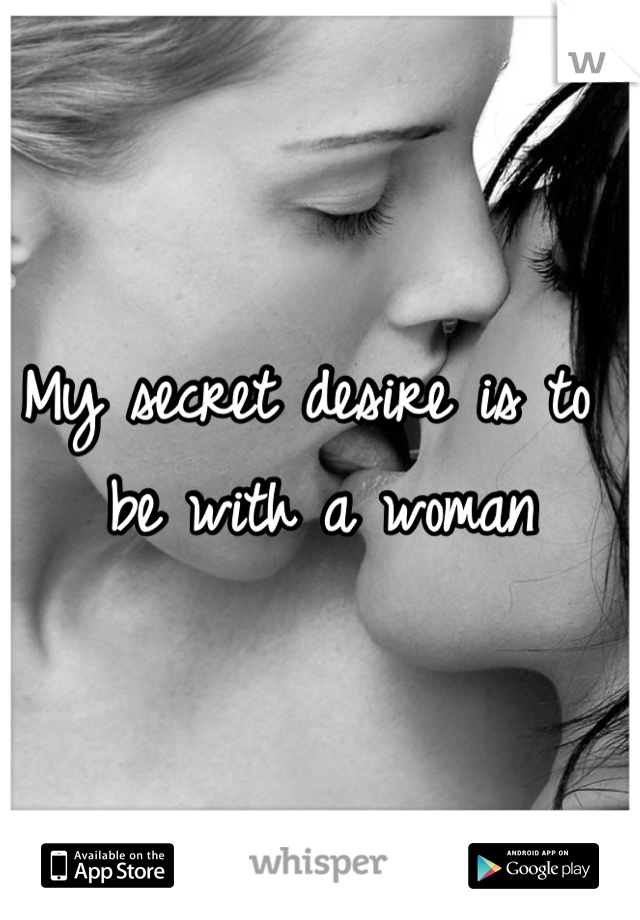 My secret desire is to be with a woman 