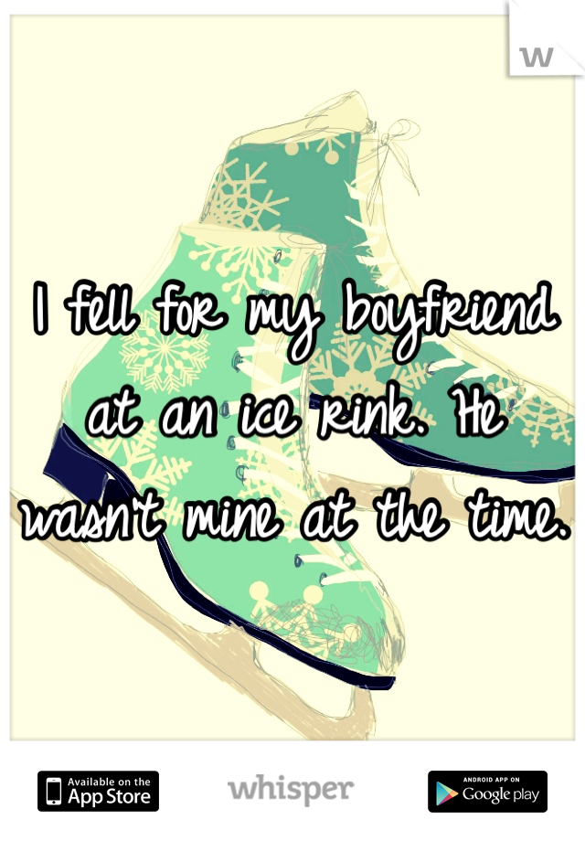 I fell for my boyfriend at an ice rink. He wasn't mine at the time.