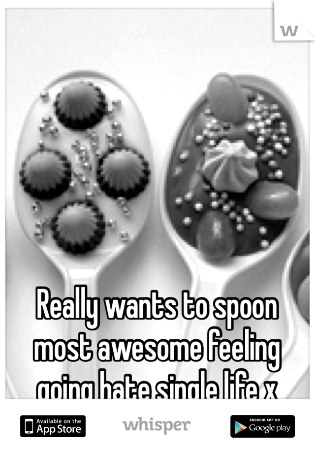 Really wants to spoon most awesome feeling going hate single life x 