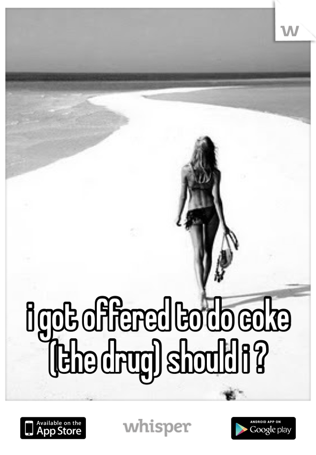 i got offered to do coke (the drug) should i ?