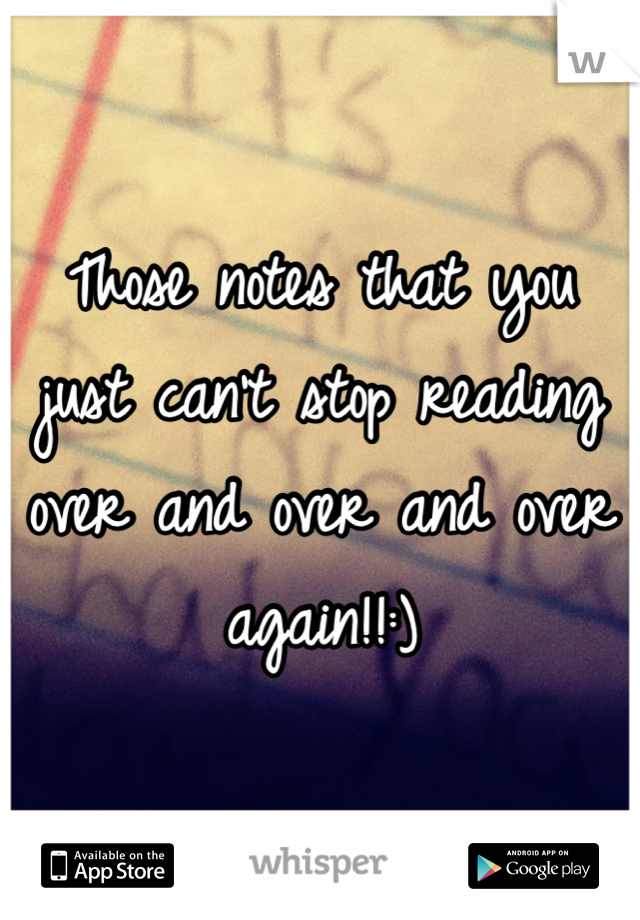 Those notes that you just can't stop reading over and over and over again!!:)