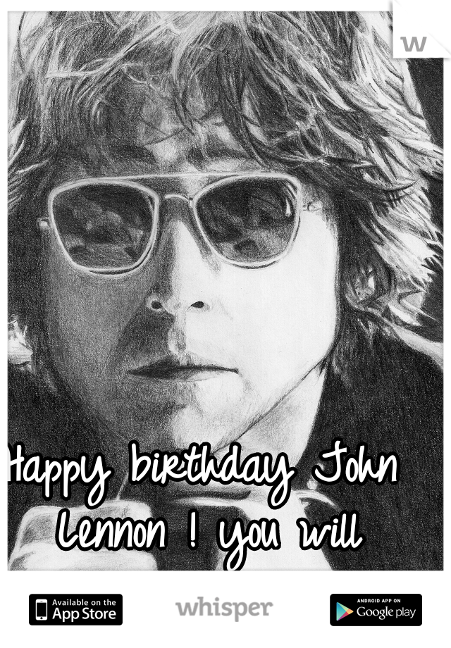 Happy birthday John Lennon ! you will always be remembered 