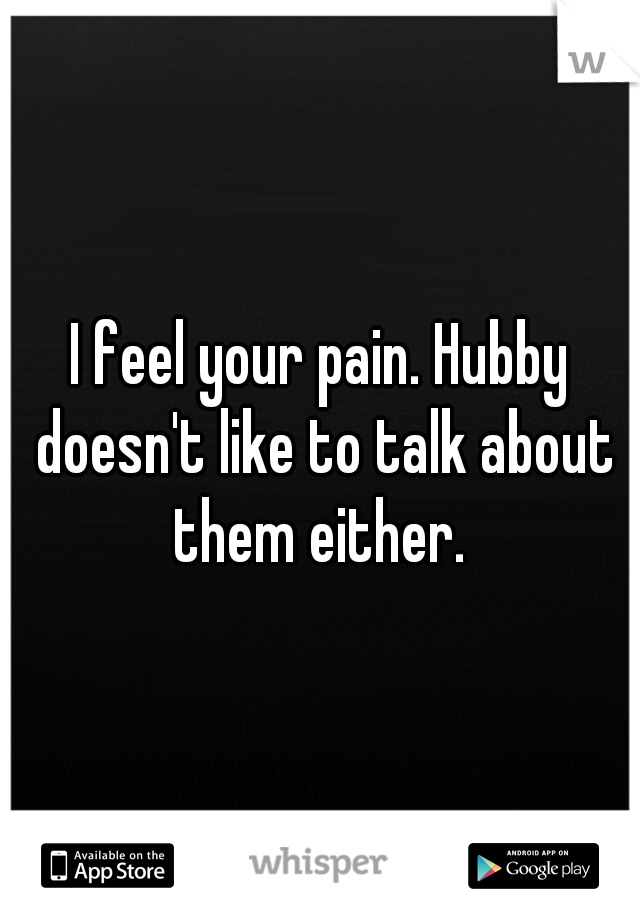 I feel your pain. Hubby doesn't like to talk about them either. 