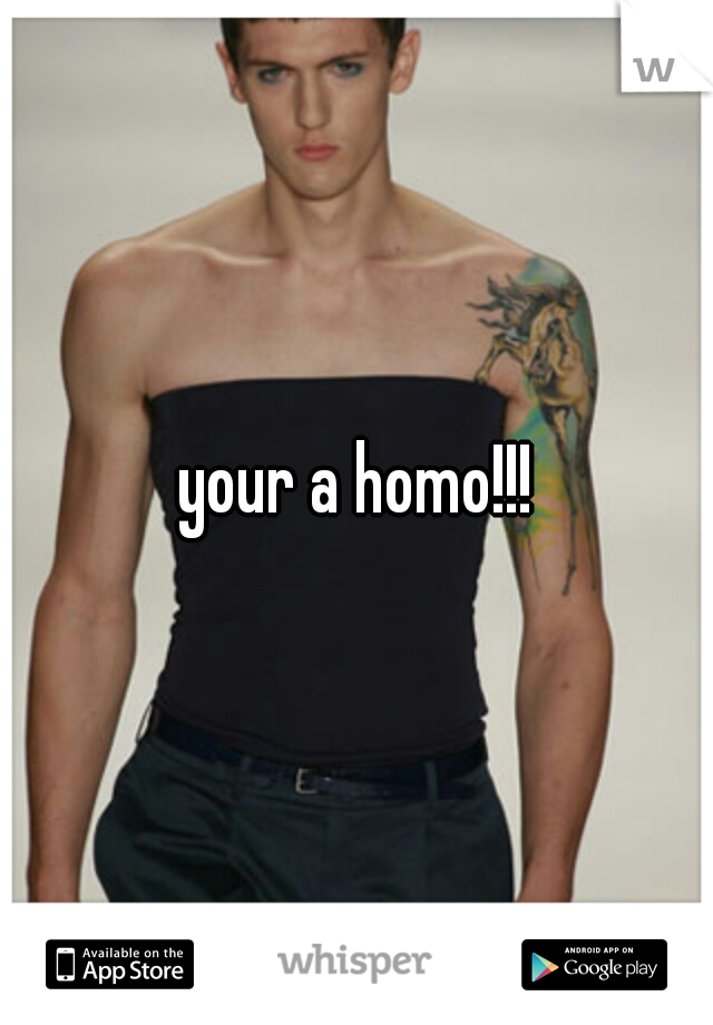 your a homo!!!