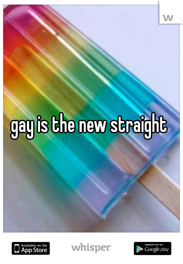 gay is the new straight 
