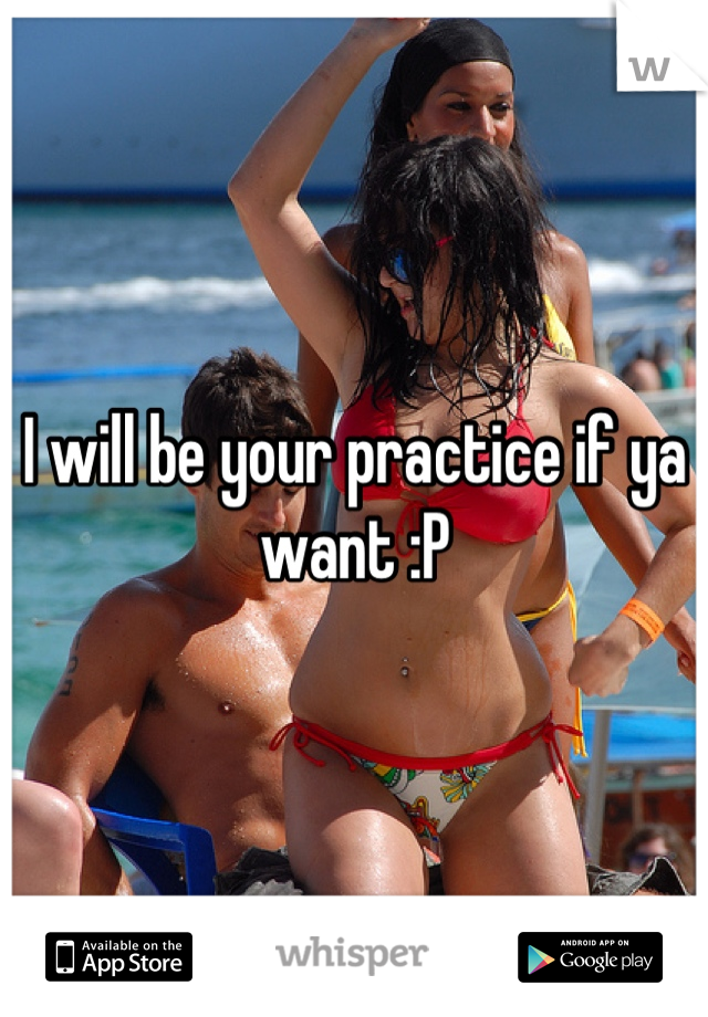 I will be your practice if ya want :P