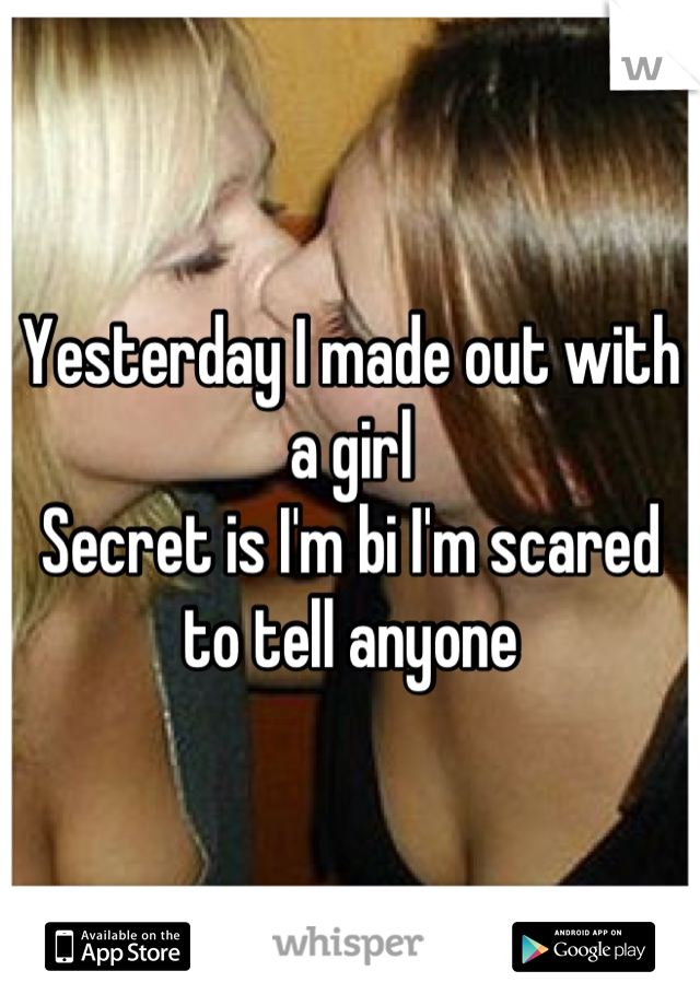 Yesterday I made out with a girl 
Secret is I'm bi I'm scared to tell anyone