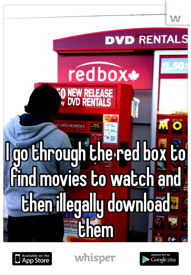 I go through the red box to find movies to watch and then illegally download them