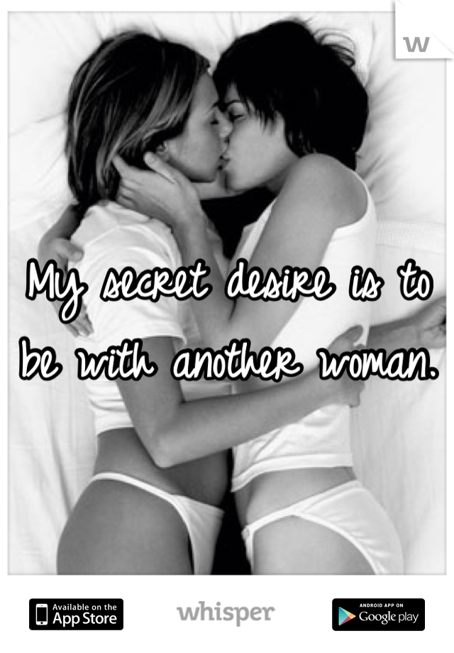 My secret desire is to be with another woman. 