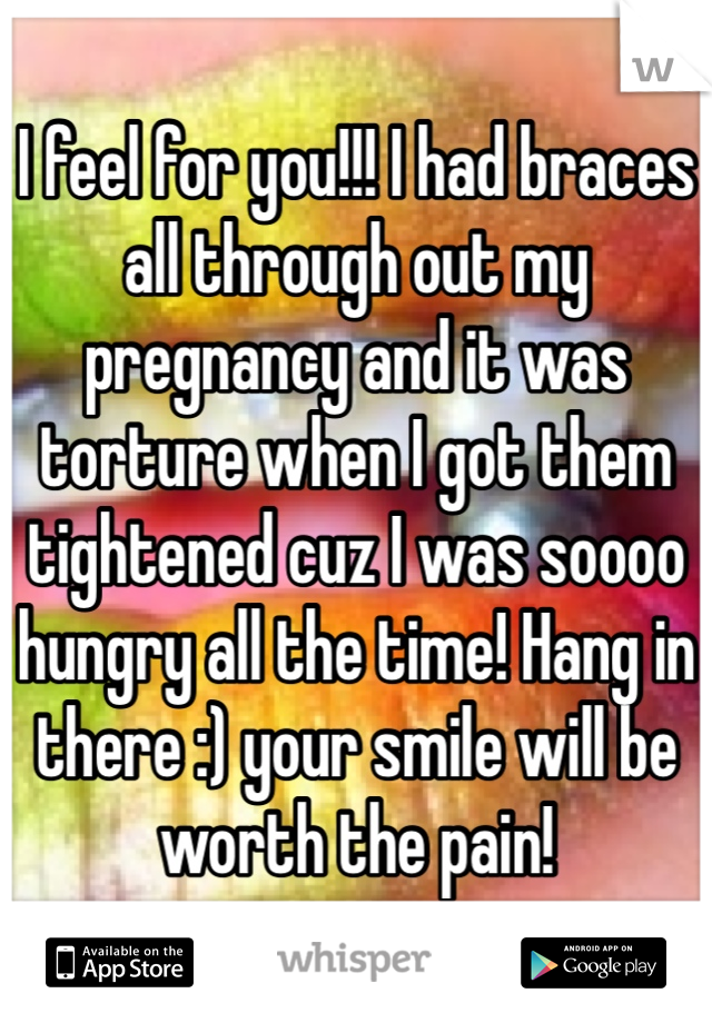 I feel for you!!! I had braces all through out my pregnancy and it was torture when I got them tightened cuz I was soooo hungry all the time! Hang in there :) your smile will be worth the pain!