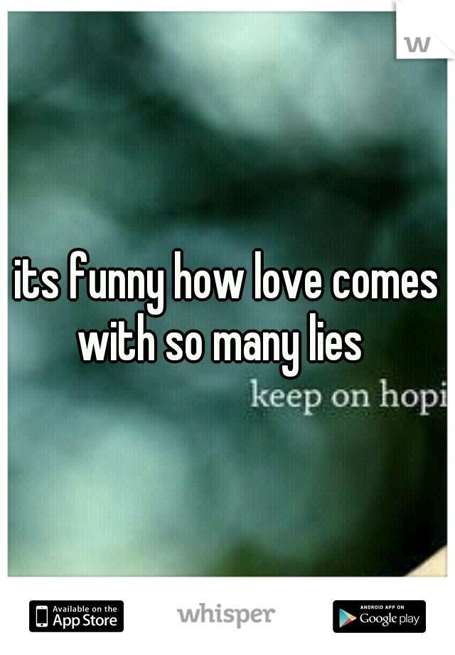 its funny how love comes with so many lies
