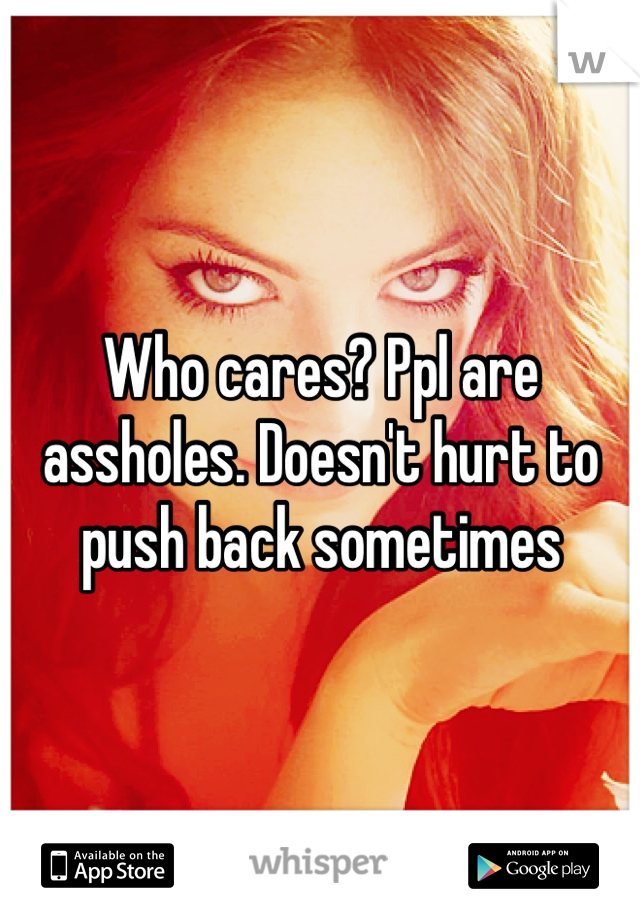 Who cares? Ppl are assholes. Doesn't hurt to push back sometimes