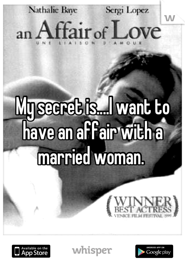 My secret is....I want to have an affair with a married woman. 