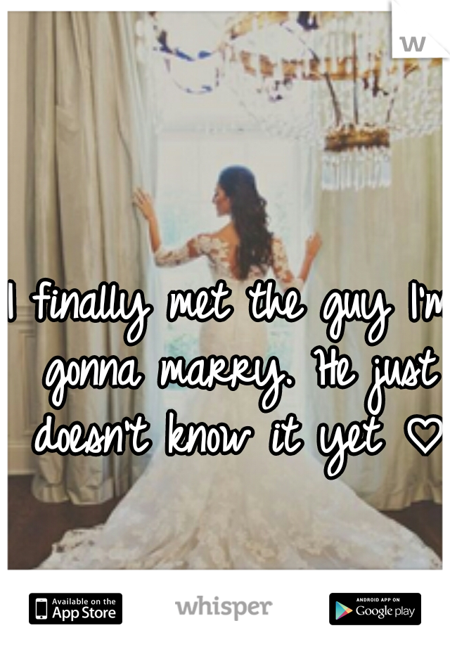 I finally met the guy I'm gonna marry. He just doesn't know it yet ♡