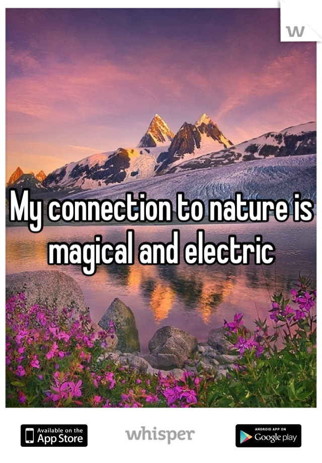 My connection to nature is magical and electric 