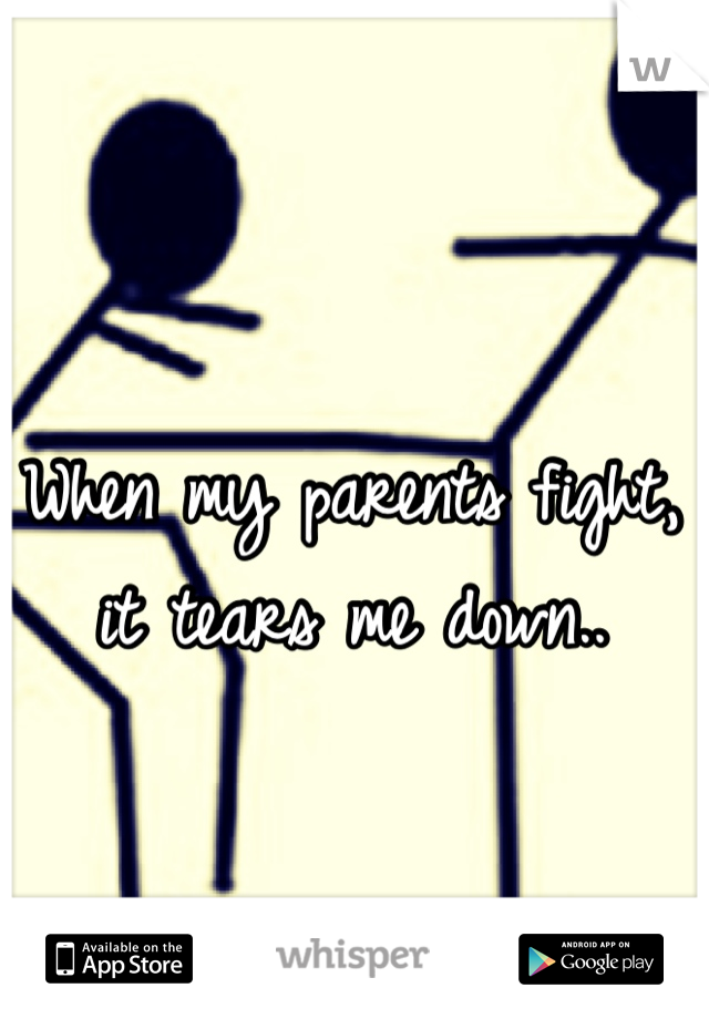 When my parents fight, it tears me down..