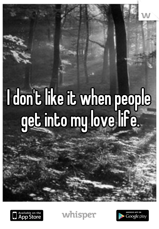 I don't like it when people get into my love life.
