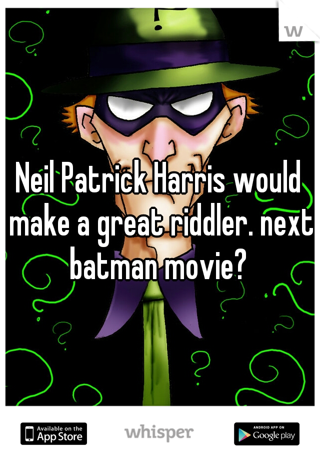 Neil Patrick Harris would make a great riddler. next batman movie? 