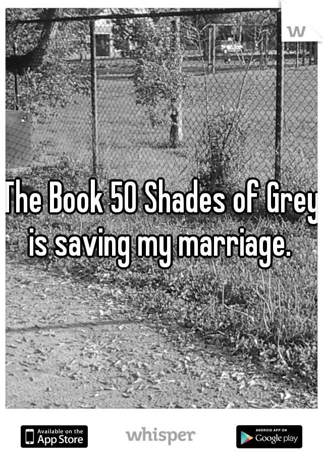 The Book 50 Shades of Grey is saving my marriage. 