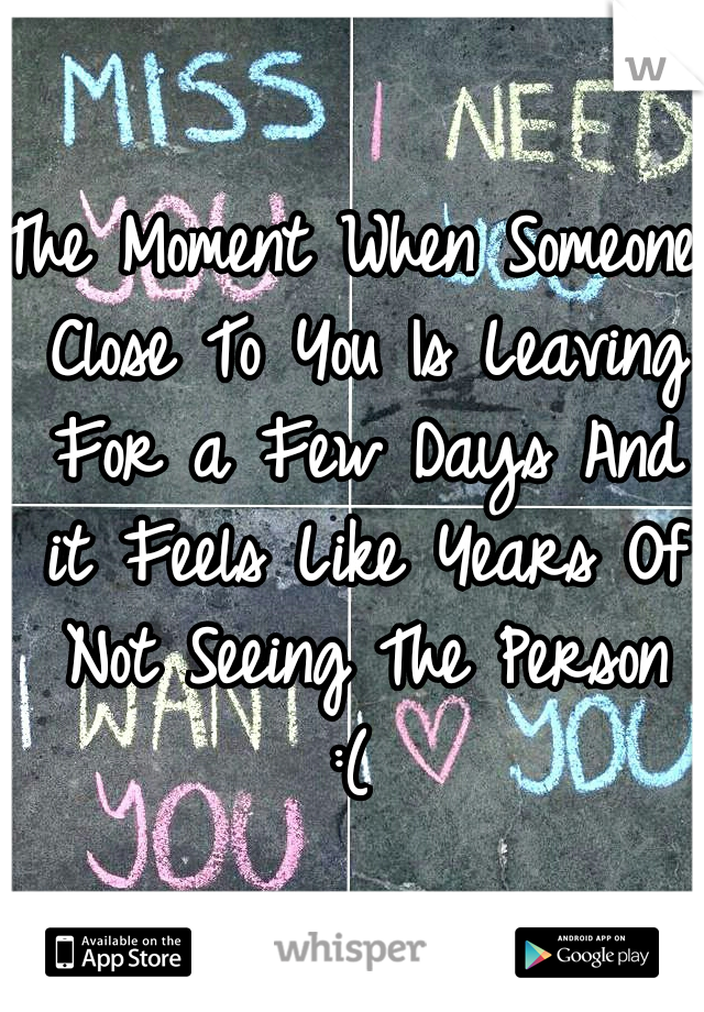 The Moment When Someone Close To You Is Leaving For a Few Days And it Feels Like Years Of Not Seeing The Person :( 