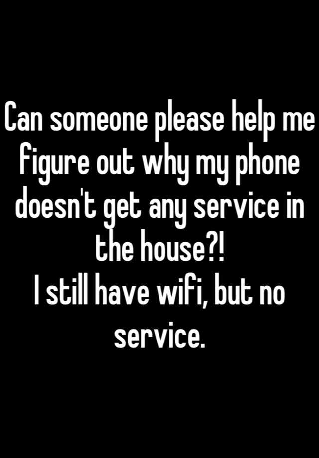 can-someone-please-help-me-figure-out-why-my-phone-doesn-t-get-any-service-in-the-house-i