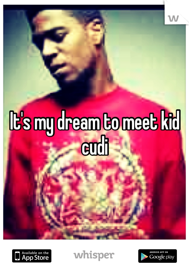 It's my dream to meet kid cudi 