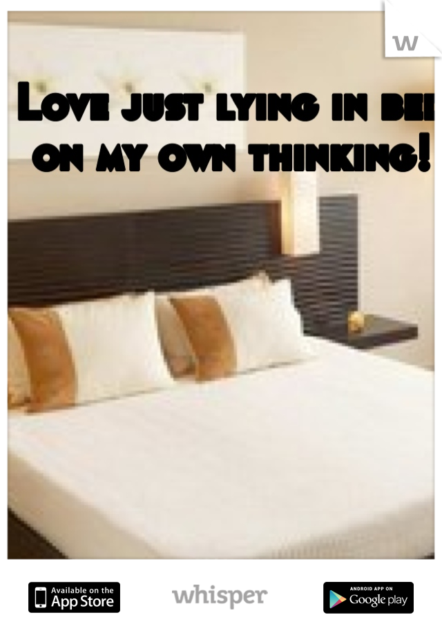 Love just lying in bed on my own thinking!