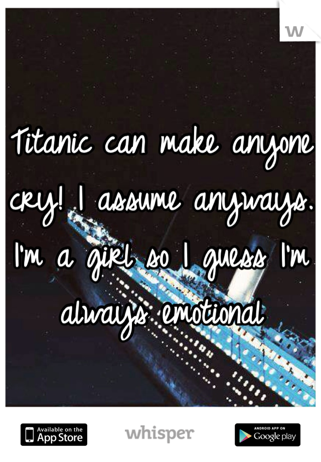 Titanic can make anyone cry! I assume anyways. I'm a girl so I guess I'm always emotional