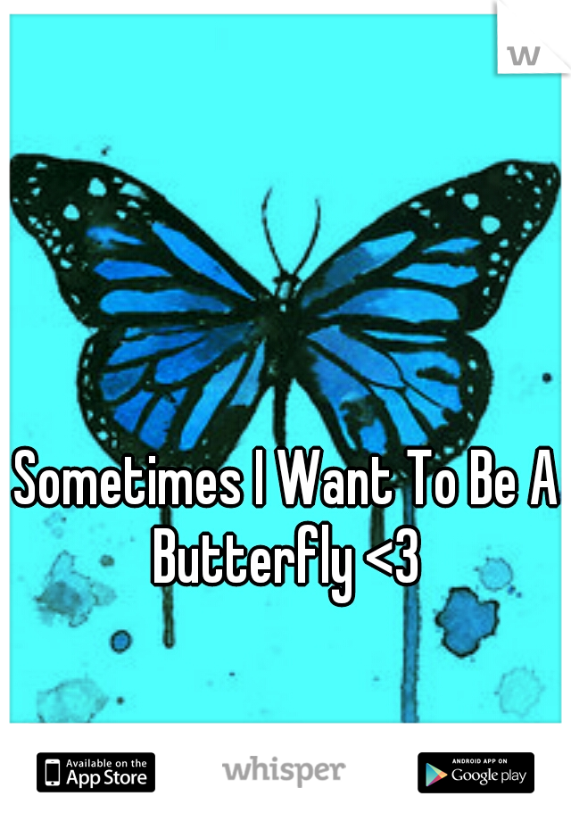 Sometimes I Want To Be A Butterfly <3 