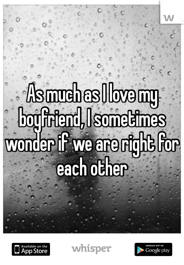 As much as I love my boyfriend, I sometimes wonder if we are right for each other