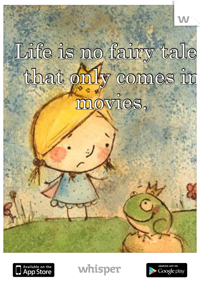 Life is no fairy tale , that only comes in movies.