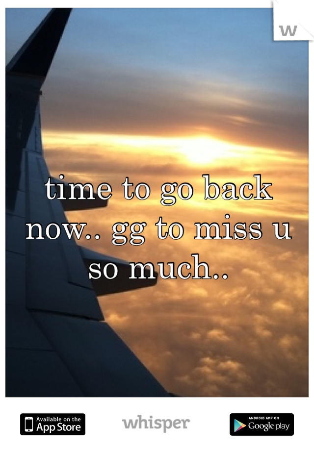 time to go back now.. gg to miss u 
so much..