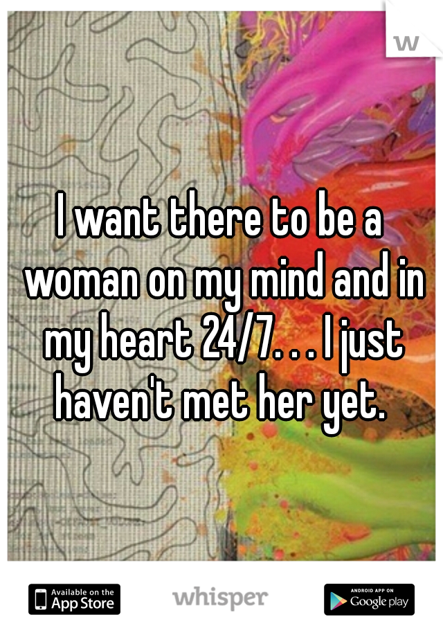 I want there to be a woman on my mind and in my heart 24/7. . . I just haven't met her yet. 