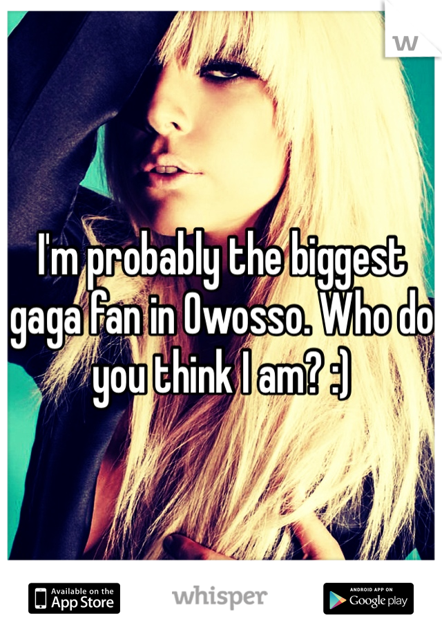 I'm probably the biggest gaga fan in Owosso. Who do you think I am? :) 