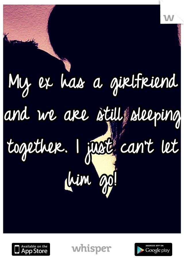 My ex has a girlfriend and we are still sleeping together. I just can't let him go! 
